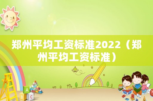 鄭州平均工資標(biāo)準(zhǔn)2022（鄭州平均工資標(biāo)準(zhǔn)）
