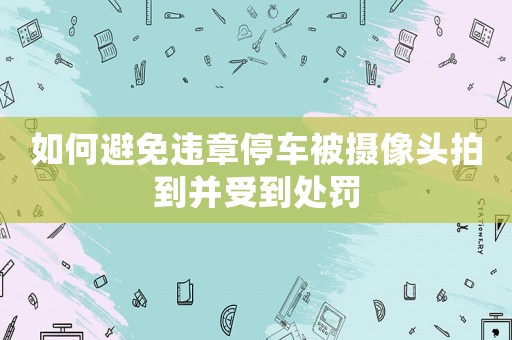 如何避免違章停車被攝像頭拍到并受到處罰