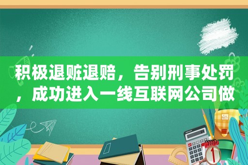積極退贓退賠，告別刑事處罰，成功進(jìn)入一線互聯(lián)網(wǎng)公司做運(yùn)營