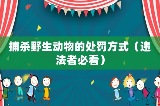 捕殺野生動(dòng)物的處罰方式（違法者必看）