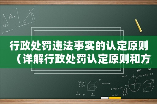 行政處罰違法事實(shí)的認(rèn)定原則（詳解行政處罰認(rèn)定原則和方法應(yīng)用）
