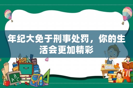 年紀(jì)大免于刑事處罰，你的生活會更加精彩