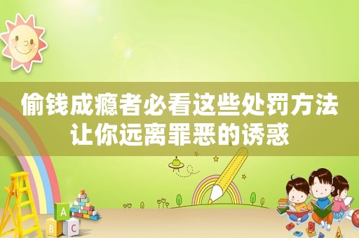 偷錢成癮者必看這些處罰方法讓你遠(yuǎn)離罪惡的誘惑