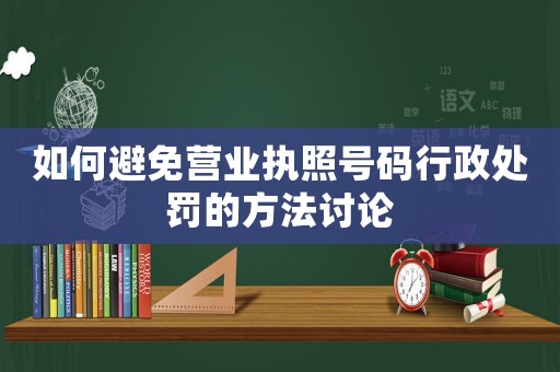 如何避免營業(yè)執(zhí)照號碼行政處罰的方法討論