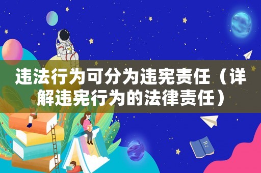 違法行為可分為違憲責(zé)任（詳解違憲行為的法律責(zé)任）
