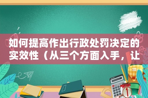 如何提高作出行政處罰決定的實(shí)效性（從三個(gè)方面入手，讓決定更加有效）