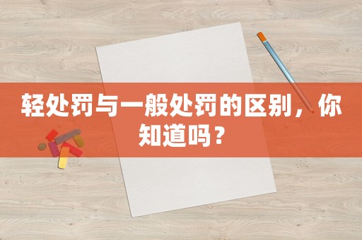 輕處罰與一般處罰的區(qū)別，你知道嗎？