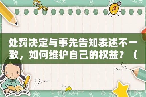 處罰決定與事先告知表述不一致，如何維護(hù)自己的權(quán)益？（法律專家給出適用建議）