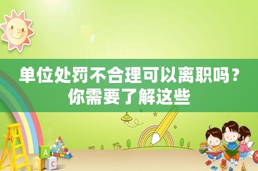 單位處罰不合理可以離職嗎？你需要了解這些