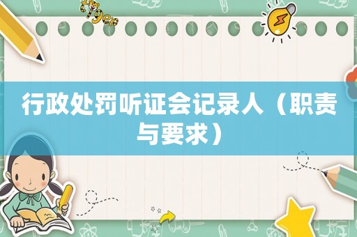 行政處罰聽證會(huì)記錄人（職責(zé)與要求）
