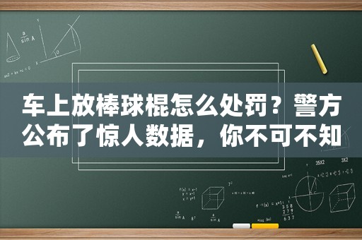 車上放棒球棍怎么處罰？警方公布了驚人數(shù)據(jù)，你不可不知