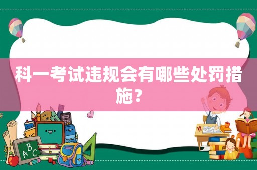 科一考試違規(guī)會(huì)有哪些處罰措施？