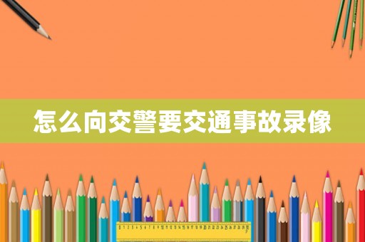 怎么向交警要交通事故錄像
