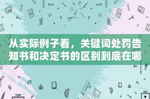 從實(shí)際例子看，關(guān)鍵詞處罰告知書和決定書的區(qū)別到底在哪里？