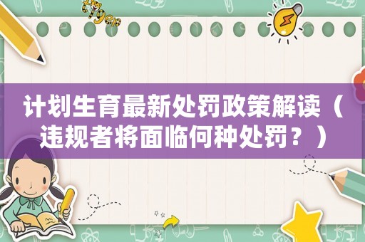 計(jì)劃生育最新處罰政策解讀（違規(guī)者將面臨何種處罰？）