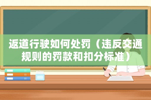 返道行駛?cè)绾翁幜P（違反交通規(guī)則的罰款和扣分標(biāo)準(zhǔn)）