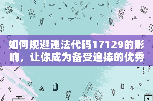 如何規(guī)避違法代碼17129的影響，讓你成為備受追捧的優(yōu)秀女性？