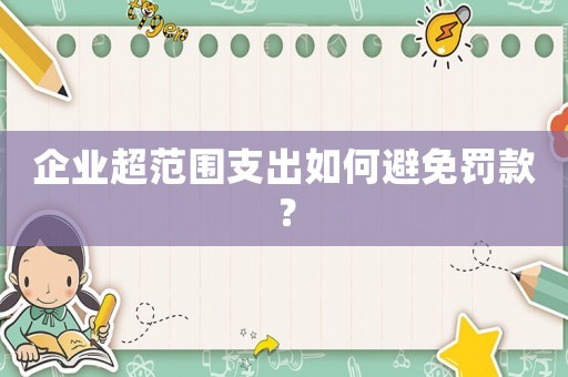 企業(yè)超范圍支出如何避免罰款？
