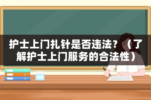護士上門扎針是否違法？（了解護士上門服務(wù)的合法性）