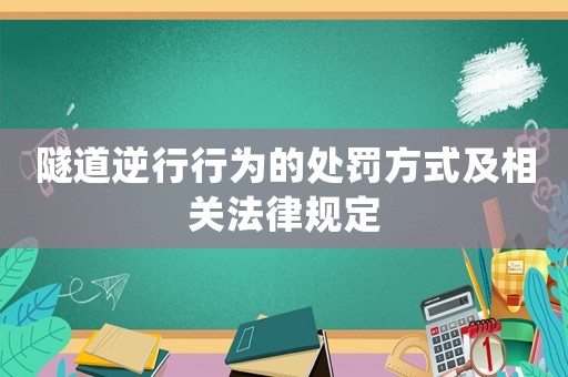 隧道逆行行為的處罰方式及相關(guān)法律規(guī)定