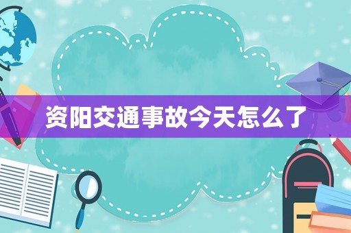 資陽交通事故今天怎么了