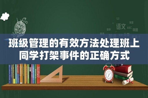 班級管理的有效方法處理班上同學打架事件的正確方式