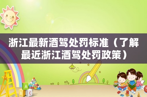 浙江最新酒駕處罰標(biāo)準(zhǔn)（了解最近浙江酒駕處罰政策）
