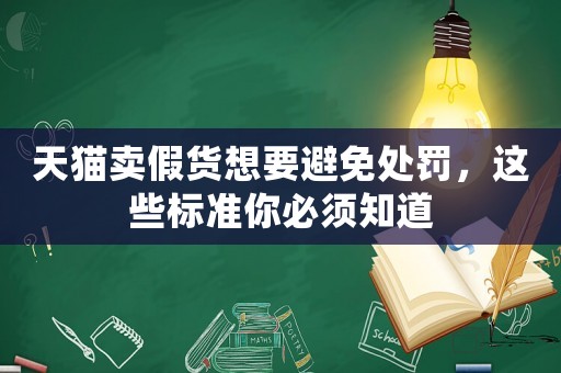 天貓賣假貨想要避免處罰，這些標(biāo)準(zhǔn)你必須知道