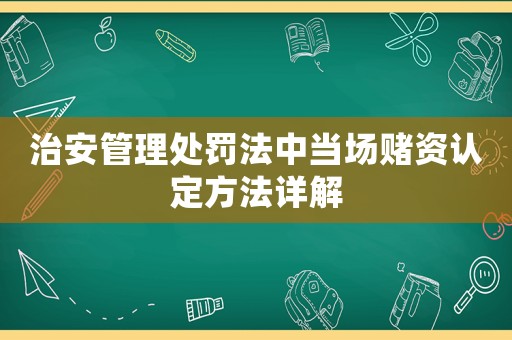 治安管理處罰法中當場賭資認定方法詳解
