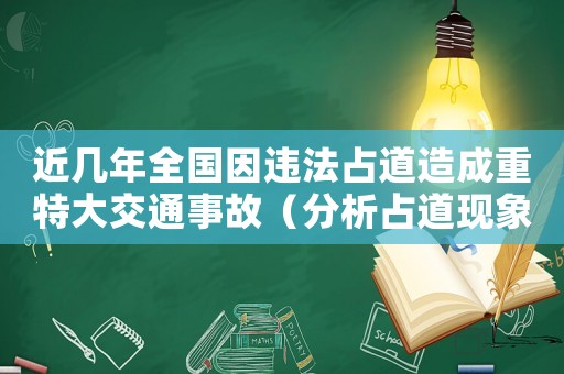 近幾年全國因違法占道造成重特大交通事故（分析占道現(xiàn)象對交通安全的影響）