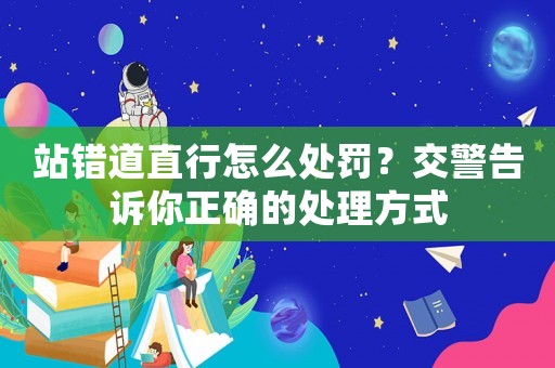 站錯(cuò)道直行怎么處罰？交警告訴你正確的處理方式