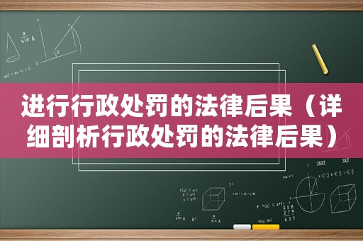 進行行政處罰的法律后果（詳細剖析行政處罰的法律后果）