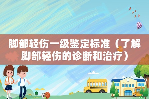 腳部輕傷一級(jí)鑒定標(biāo)準(zhǔn)（了解腳部輕傷的診斷和治療）