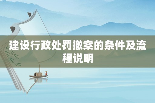 建設(shè)行政處罰撤案的條件及流程說明