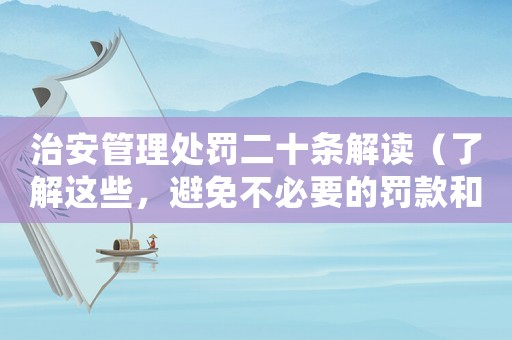 治安管理處罰二十條解讀（了解這些，避免不必要的罰款和麻煩）