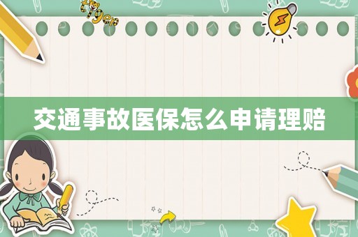 交通事故醫(yī)保怎么申請理賠