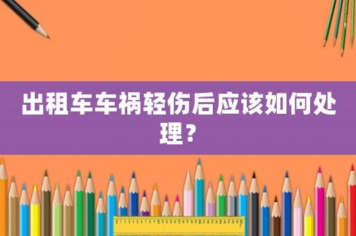 出租車車禍輕傷后應(yīng)該如何處理？