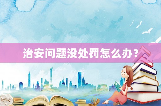治安問題沒處罰怎么辦？