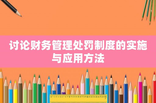 討論財務(wù)管理處罰制度的實施與應(yīng)用方法