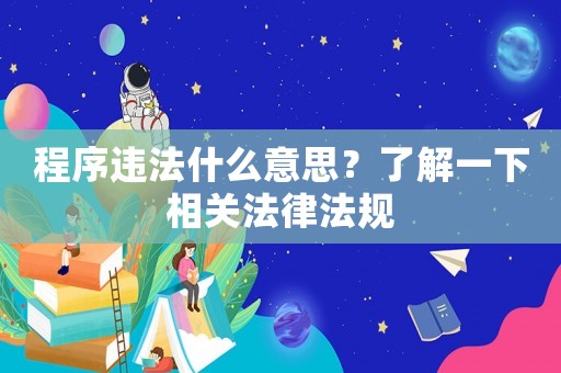 程序違法什么意思？了解一下相關(guān)法律法規(guī)