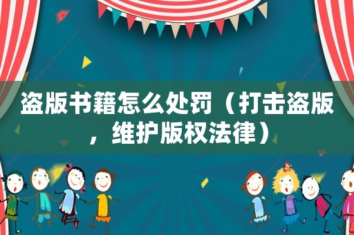 盜版書(shū)籍怎么處罰（打擊盜版，維護(hù)版權(quán)法律）