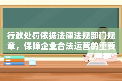 行政處罰依據(jù)法律法規(guī)部門規(guī)章，保障企業(yè)合法運(yùn)營(yíng)的重要性