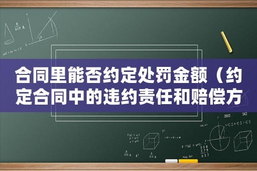 合同里能否約定處罰金額（約定合同中的違約責(zé)任和賠償方式）