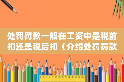 處罰罰款一般在工資中是稅前扣還是稅后扣（介紹處罰罰款的稅收計(jì)算方式）
