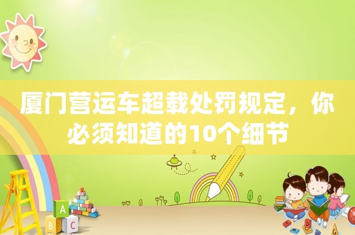 廈門營運車超載處罰規(guī)定，你必須知道的10個細節(jié)