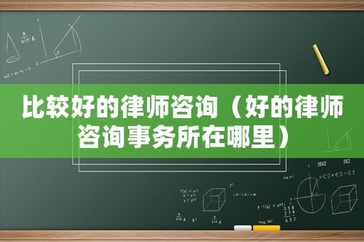 比較好的律師咨詢（好的律師咨詢事務(wù)所在哪里）