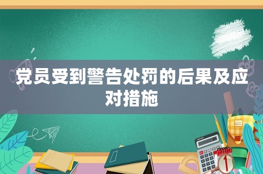 黨員受到警告處罰的后果及應(yīng)對措施