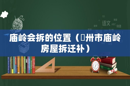 廟嶺會拆的位置（卾卅市廟嶺房屋拆遷補）