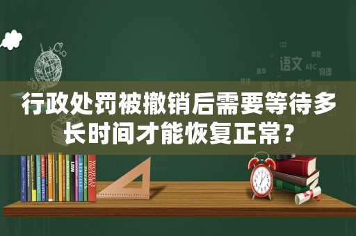行政處罰被撤銷后需要等待多長(zhǎng)時(shí)間才能恢復(fù)正常？