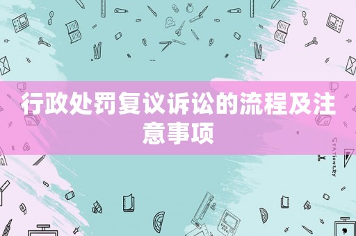 行政處罰復(fù)議訴訟的流程及注意事項